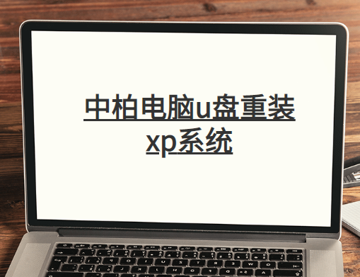 中柏電腦u盤(pán)重裝系統(tǒng)xp詳細(xì)步驟